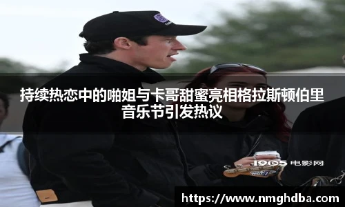 持续热恋中的啪姐与卡哥甜蜜亮相格拉斯顿伯里音乐节引发热议