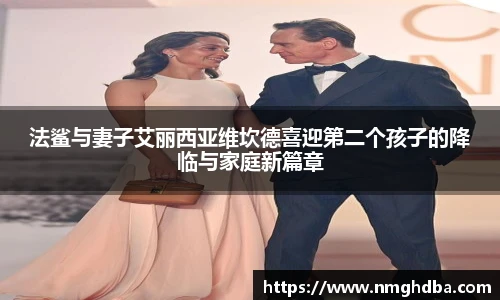 法鲨与妻子艾丽西亚维坎德喜迎第二个孩子的降临与家庭新篇章